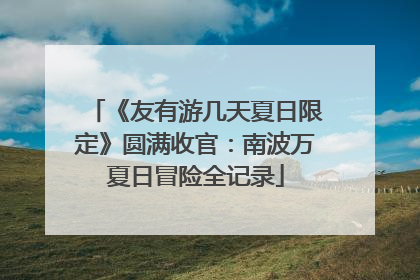 《友有游几天夏日限定》圆满收官：南波万夏日冒险全记录