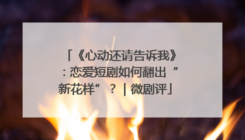 《心动还请告诉我》：恋爱短剧如何翻出“新花样”？｜微剧评