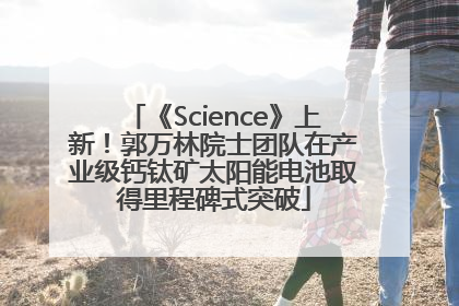 《Science》上新！郭万林院士团队在产业级钙钛矿太阳能电池取得里程碑式突破