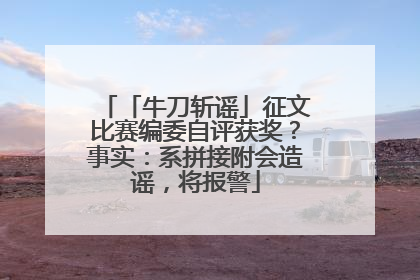 「牛刀斩谣」征文比赛编委自评获奖？事实：系拼接附会造谣，将报警