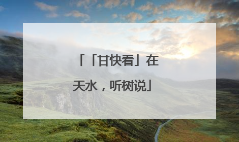 「甘快看」在天水，听树说