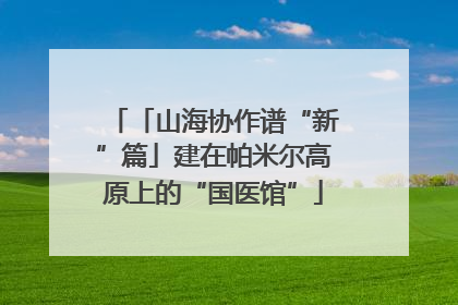「山海协作谱“新”篇」建在帕米尔高原上的“国医馆”