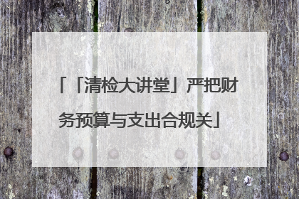 「清检大讲堂」严把财务预算与支出合规关