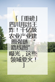 「重磅」四川甩出王炸！千亿级农业产业建圈强链 “路线图” 曝光，这些领域要火！