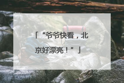“爷爷快看，北京好漂亮！”