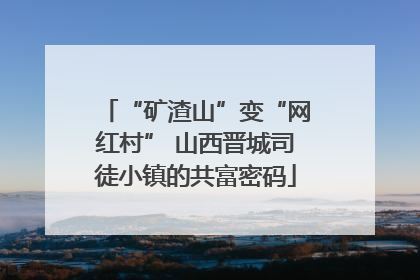 “矿渣山”变“网红村” 山西晋城司徒小镇的共富密码