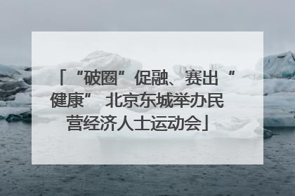“破圈”促融、赛出“健康” 北京东城举办民营经济人士运动会