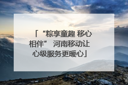 “粽享童趣 移心相伴” 河南移动让心级服务更暖心