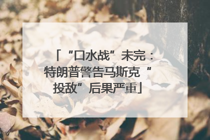 “口水战”未完：特朗普警告马斯克“投敌”后果严重