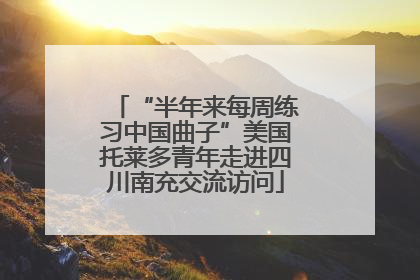 “半年来每周练习中国曲子”美国托莱多青年走进四川南充交流访问
