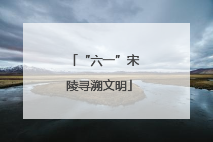 “六一”宋陵寻溯文明
