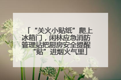 “关火小贴纸”爬上冰箱门，闲林应急消防管理站把厨房安全提醒“贴”进烟火气里