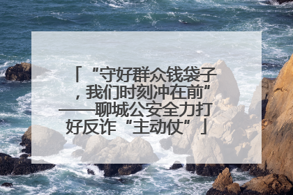 “守好群众钱袋子，我们时刻冲在前”——聊城公安全力打好反诈“主动仗”