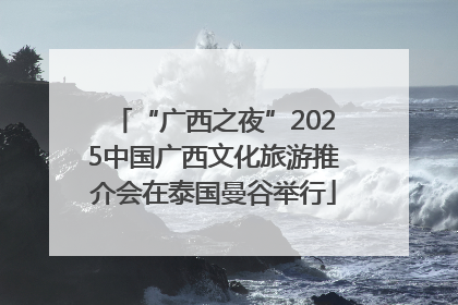 “广西之夜”2025中国广西文化旅游推介会在泰国曼谷举行