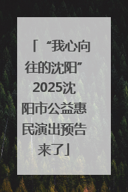 “我心向往的沈阳”2025沈阳市公益惠民演出预告来了