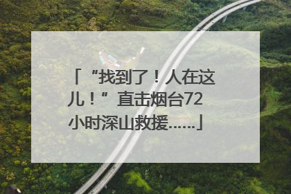 “找到了！人在这儿！”直击烟台72小时深山救援……