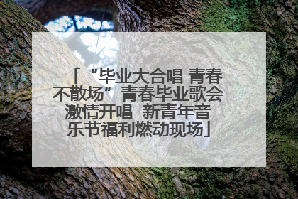 “毕业大合唱 青春不散场”青春毕业歌会激情开唱  新青年音乐节福利燃动现场