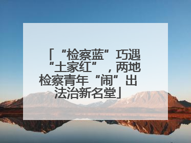 “检察蓝”巧遇“土家红”，两地检察青年“闹”出法治新名堂