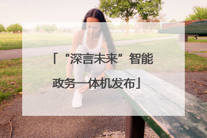 “深言未来”智能政务一体机发布
