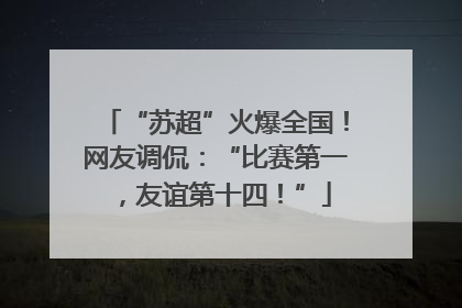 “苏超”火爆全国！网友调侃：“比赛第一，友谊第十四！”