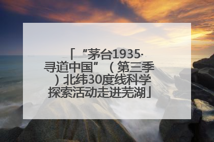 “茅台1935·寻道中国”（第三季）北纬30度线科学探索活动走进芜湖