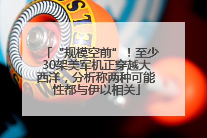 “规模空前”！至少30架美军机正穿越大西洋，分析称两种可能性都与伊以相关
