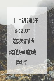 “进淄赶烤2.0” 这次淄博烤的是琉璃陶瓷