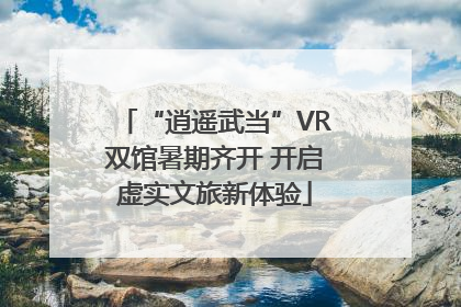 “逍遥武当”VR双馆暑期齐开 开启虚实文旅新体验