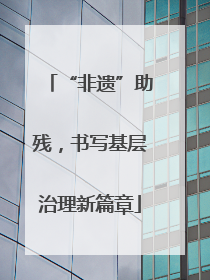 “非遗”助残，书写基层治理新篇章