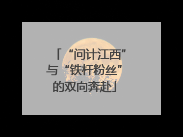 “问计江西”与“铁杆粉丝”的双向奔赴