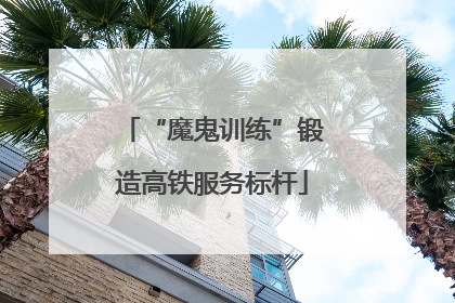 “魔鬼训练”锻造高铁服务标杆