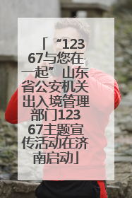 “12367与您在一起”山东省公安机关出入境管理部门12367主题宣传活动在济南启动