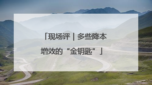 现场评｜多些降本增效的“金钥匙”