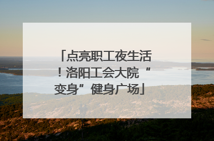 点亮职工夜生活！洛阳工会大院“变身”健身广场