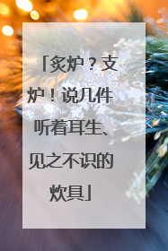 炙炉？支炉！说几件听着耳生、见之不识的炊具
