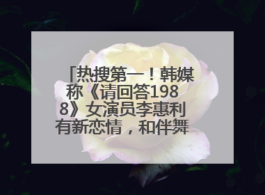 热搜第一！韩媒称《请回答1988》女演员李惠利有新恋情，和伴舞交往近1年