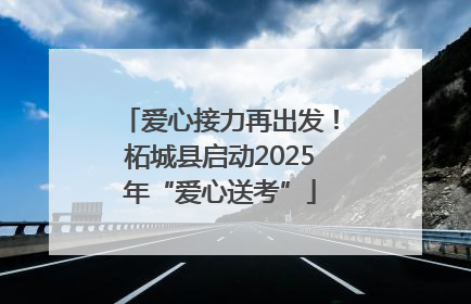 爱心接力再出发！柘城县启动2025年“爱心送考”