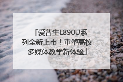 爱普生L890U系列全新上市！重塑高校多媒体教学新体验