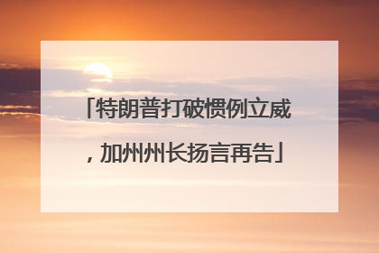 特朗普打破惯例立威，加州州长扬言再告