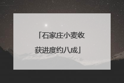 石家庄小麦收获进度约八成