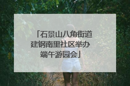石景山八角街道建钢南里社区举办端午游园会