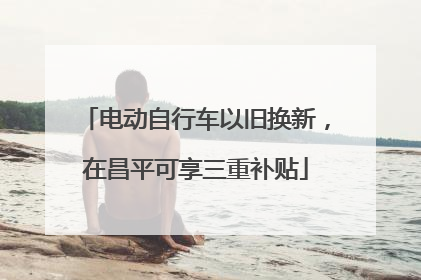 电动自行车以旧换新，在昌平可享三重补贴