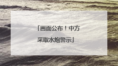 画面公布！中方采取水炮警示