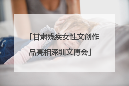甘肃残疾女性文创作品亮相深圳文博会
