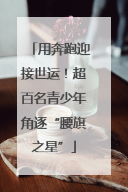 用奔跑迎接世运！超百名青少年角逐“腰旗之星”