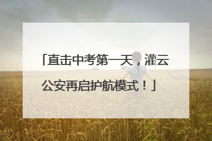 直击中考第一天，灌云公安再启护航模式！