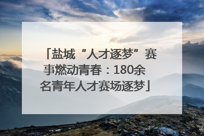 盐城“人才逐梦”赛事燃动青春：180余名青年人才赛场逐梦