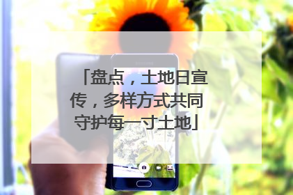 盘点，土地日宣传，多样方式共同守护每一寸土地