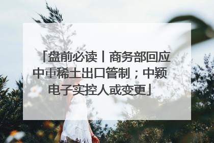 盘前必读丨商务部回应中重稀土出口管制；中颖电子实控人或变更