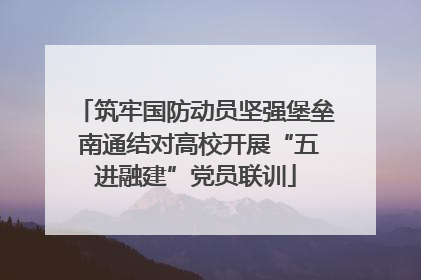 筑牢国防动员坚强堡垒 南通结对高校开展“五进融建”党员联训